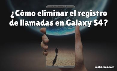 ¿Cómo eliminar el registro de llamadas en Galaxy S4?