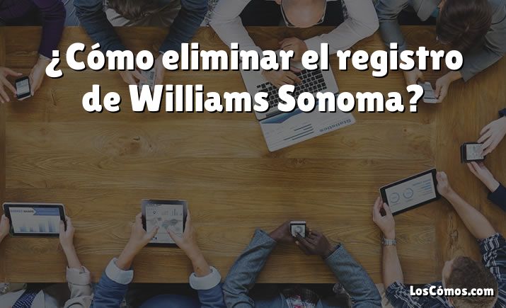 ¿Cómo eliminar el registro de Williams Sonoma?