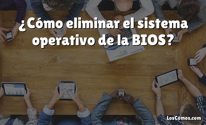 ¿Cómo eliminar el sistema operativo de la BIOS?