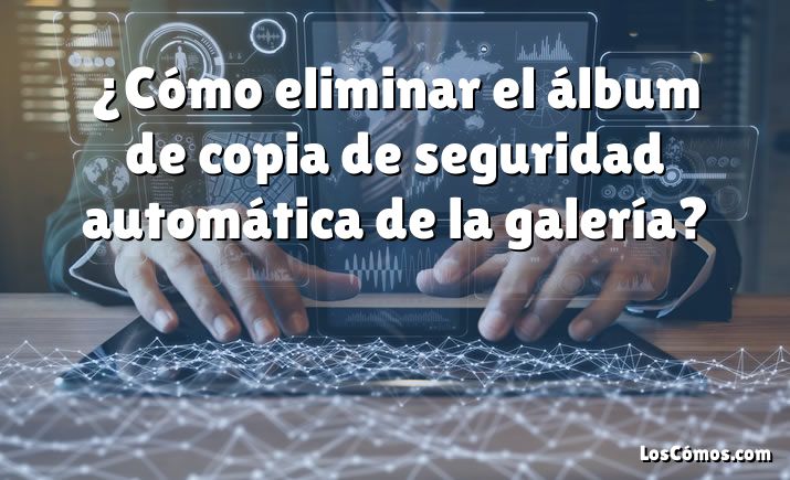 ¿Cómo eliminar el álbum de copia de seguridad automática de la galería?