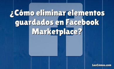 ¿Cómo eliminar elementos guardados en Facebook Marketplace?