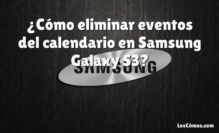 ¿Cómo eliminar eventos del calendario en Samsung Galaxy S3?