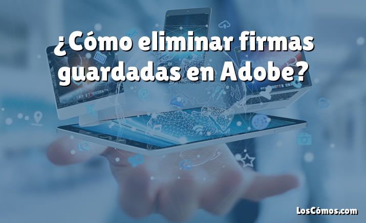 ¿Cómo eliminar firmas guardadas en Adobe?