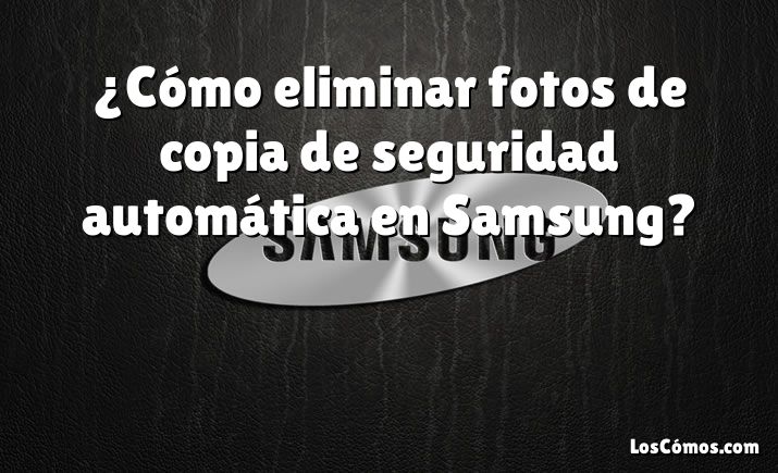 ¿Cómo eliminar fotos de copia de seguridad automática en Samsung?