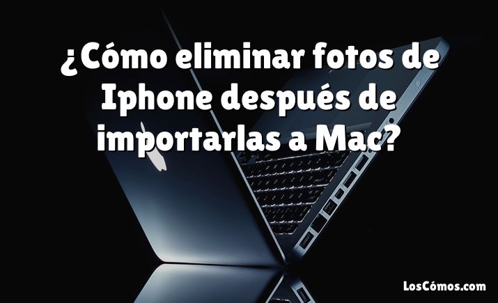 ¿Cómo eliminar fotos de Iphone después de importarlas a Mac?