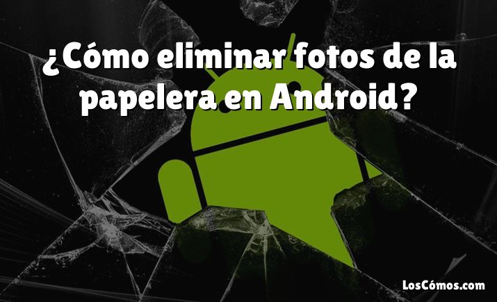 ¿Cómo eliminar fotos de la papelera en Android?