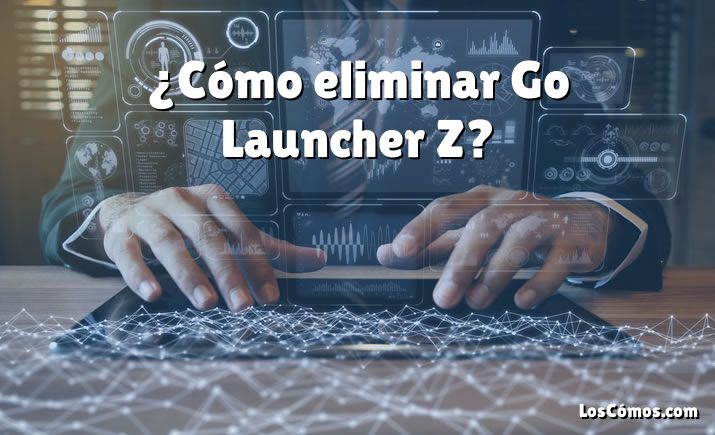 ¿Cómo eliminar Go Launcher Z?