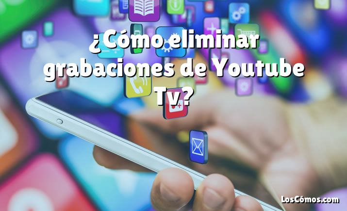 ¿Cómo eliminar grabaciones de Youtube Tv?