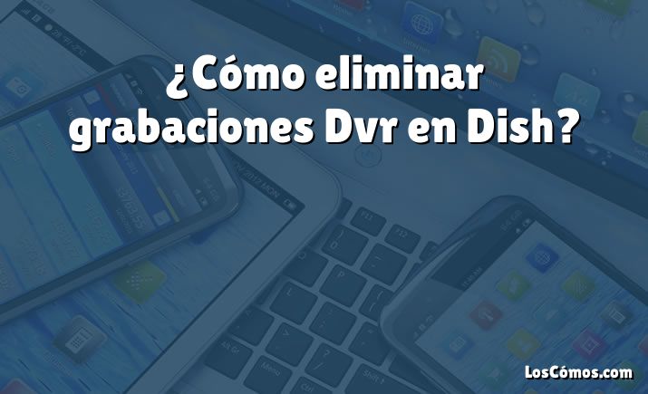 ¿Cómo eliminar grabaciones Dvr en Dish?