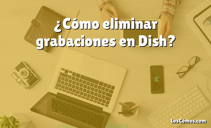 ¿Cómo eliminar grabaciones en Dish?