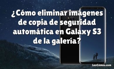 ¿Cómo eliminar imágenes de copia de seguridad automática en Galaxy S3 de la galería?