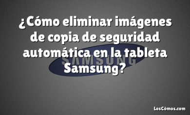 ¿Cómo eliminar imágenes de copia de seguridad automática en la tableta Samsung?