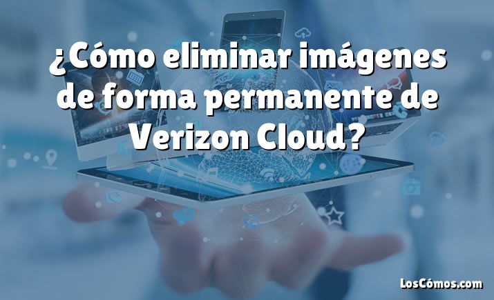 ¿Cómo eliminar imágenes de forma permanente de Verizon Cloud?