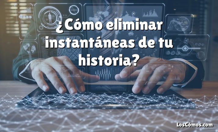 ¿Cómo eliminar instantáneas de tu historia?