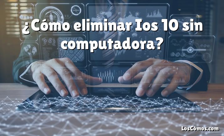 ¿Cómo eliminar Ios 10 sin computadora?