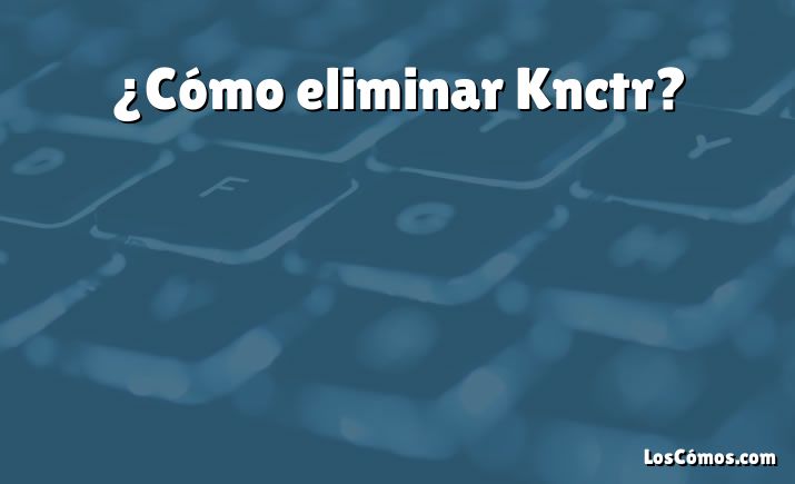 ¿Cómo eliminar Knctr?