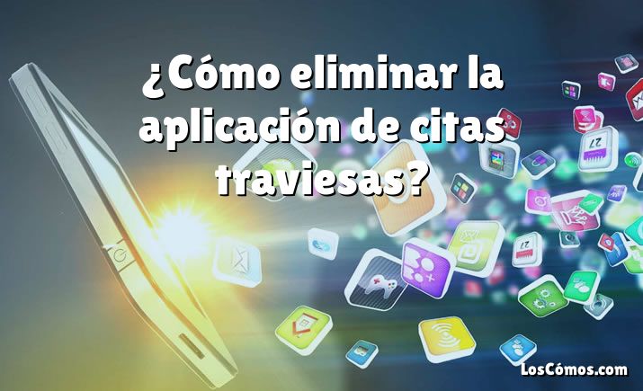 ¿Cómo eliminar la aplicación de citas traviesas?