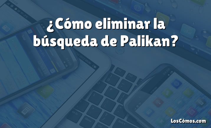 ¿Cómo eliminar la búsqueda de Palikan?