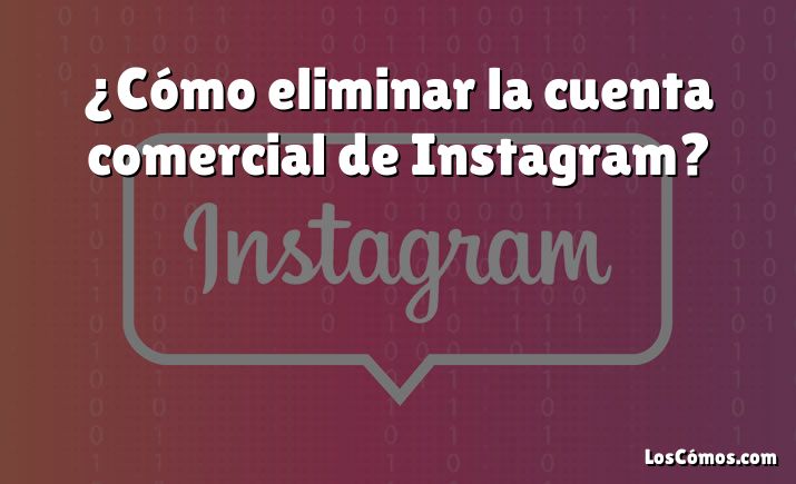 ¿Cómo eliminar la cuenta comercial de Instagram?