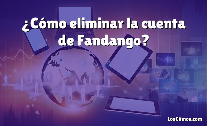 ¿Cómo eliminar la cuenta de Fandango?