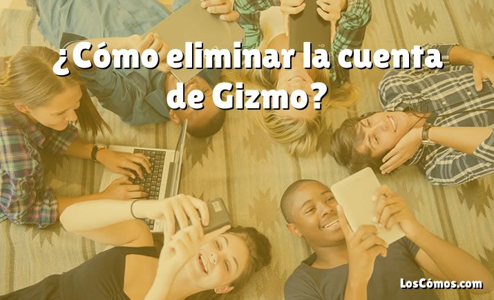 ¿Cómo eliminar la cuenta de Gizmo?