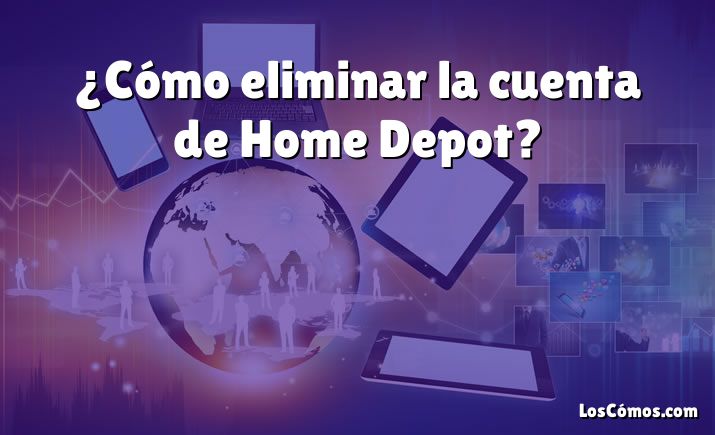 ¿Cómo eliminar la cuenta de Home Depot?