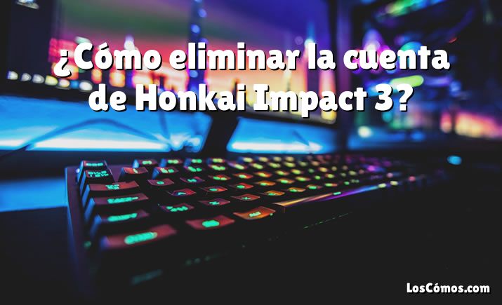 ¿Cómo eliminar la cuenta de Honkai Impact 3?