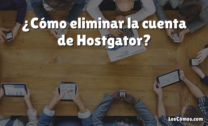 ¿Cómo eliminar la cuenta de Hostgator?