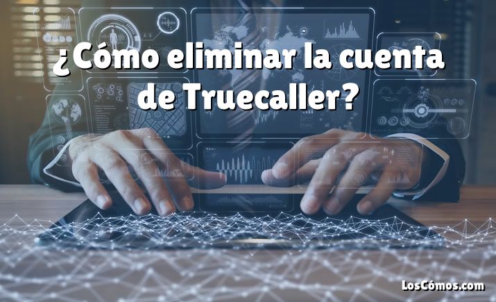 ¿Cómo eliminar la cuenta de Truecaller?