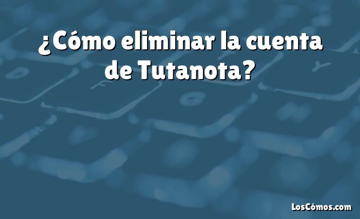 ¿Cómo eliminar la cuenta de Tutanota?