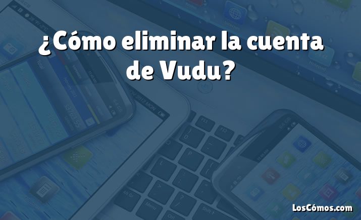 ¿Cómo eliminar la cuenta de Vudu?