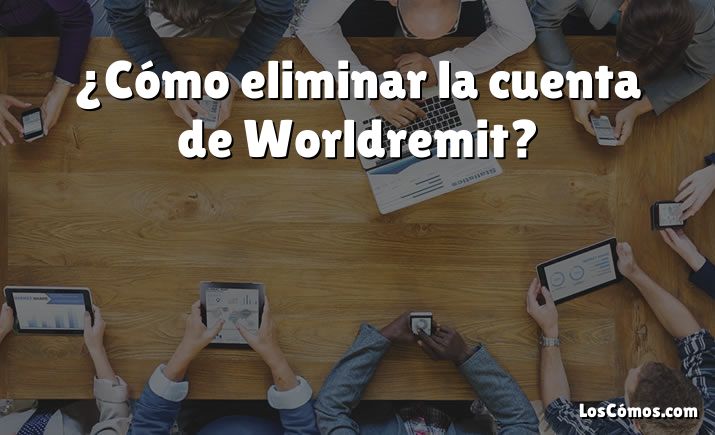 ¿Cómo eliminar la cuenta de Worldremit?