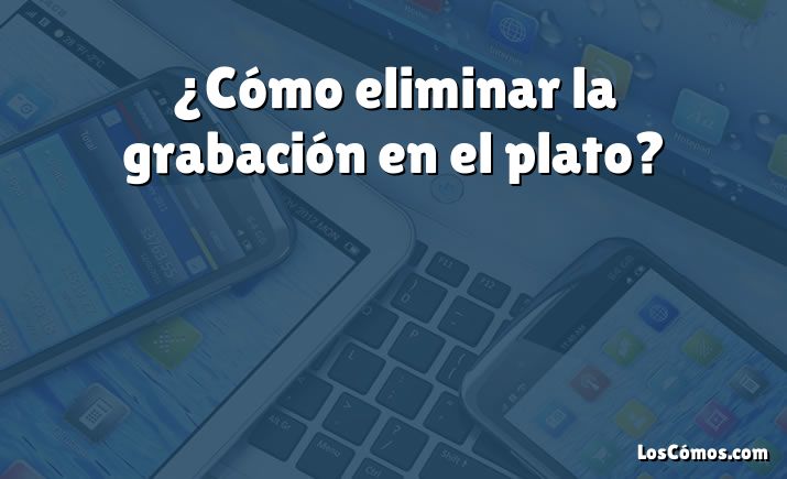 ¿Cómo eliminar la grabación en el plato?