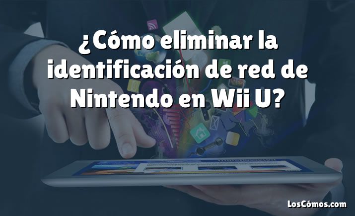 ¿Cómo eliminar la identificación de red de Nintendo en Wii U?