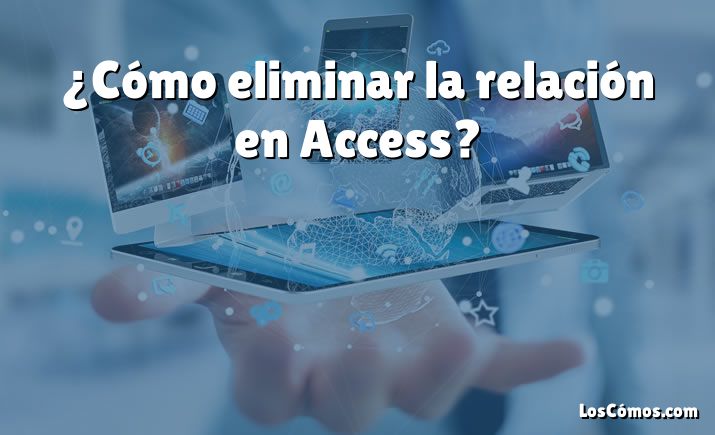 ¿Cómo eliminar la relación en Access?