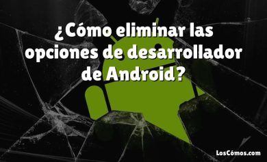 ¿Cómo eliminar las opciones de desarrollador de Android?