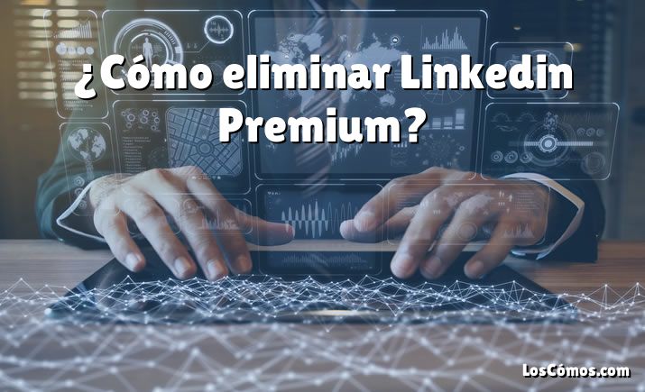 ¿Cómo eliminar Linkedin Premium?