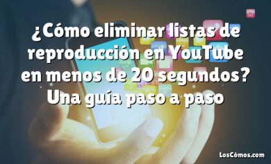 ¿Cómo eliminar listas de reproducción en YouTube en menos de 20 segundos? Una guía paso a paso