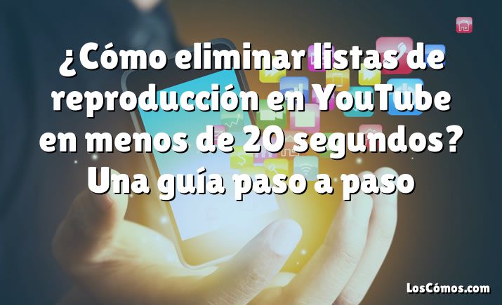 ¿Cómo eliminar listas de reproducción en YouTube en menos de 20 segundos? Una guía paso a paso