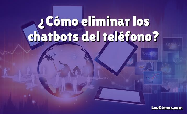 ¿Cómo eliminar los chatbots del teléfono?