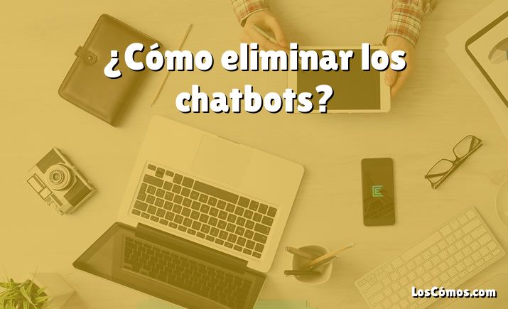 ¿Cómo eliminar los chatbots?