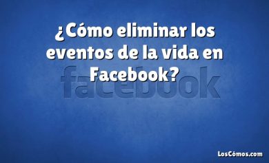 ¿Cómo eliminar los eventos de la vida en Facebook?