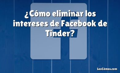 ¿Cómo eliminar los intereses de Facebook de Tinder?