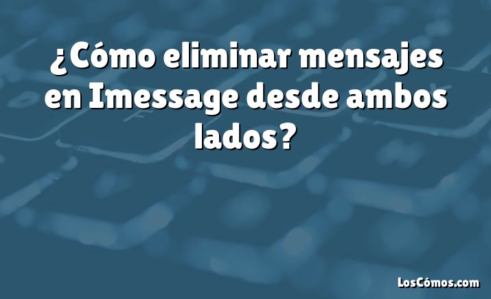 ¿Cómo eliminar mensajes en Imessage desde ambos lados?