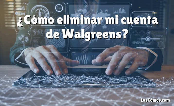 ¿Cómo eliminar mi cuenta de Walgreens?