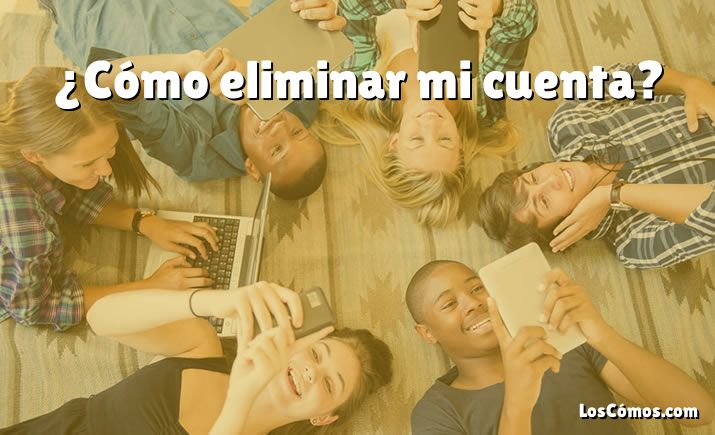 ¿Cómo eliminar mi cuenta?