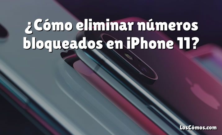 ¿Cómo eliminar números bloqueados en iPhone 11?