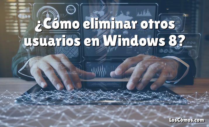 ¿Cómo eliminar otros usuarios en Windows 8?