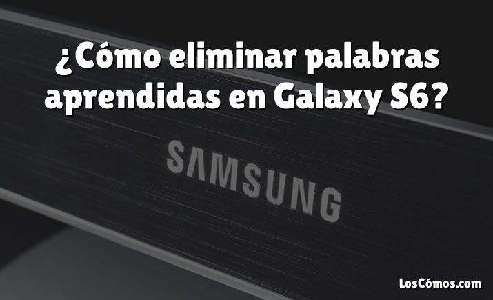 ¿Cómo eliminar palabras aprendidas en Galaxy S6?