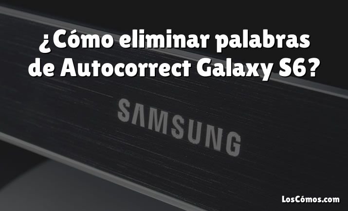 ¿Cómo eliminar palabras de Autocorrect Galaxy S6?